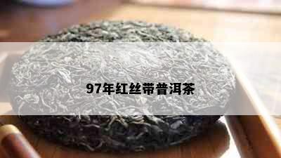 97年红丝带普洱茶