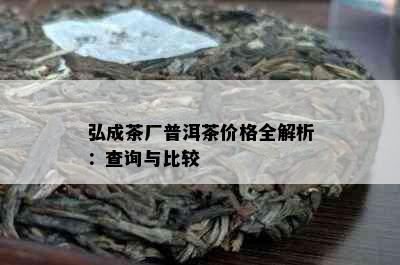 弘成茶厂普洱茶价格全解析：查询与比较