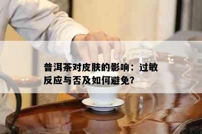 普洱茶对皮肤的影响：过敏反应与否及如何避免？