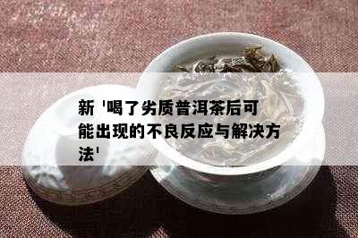 新 '喝了劣质普洱茶后可能出现的不良反应与解决方法'