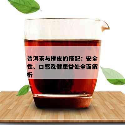 普洱茶与橙皮的搭配：安全性、口感及健康益处全面解析