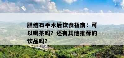 胆结石手术后饮食指南：可以喝茶吗？还有其他推荐的饮品吗？