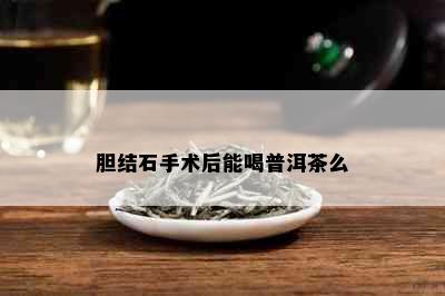 胆结石手术后能喝普洱茶么