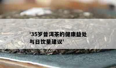 '35岁普洱茶的健康益处与日饮量建议'