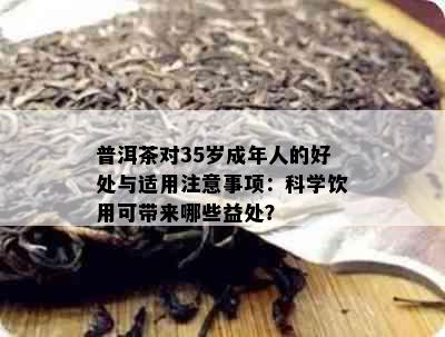 普洱茶对35岁成年人的好处与适用注意事项：科学饮用可带来哪些益处？