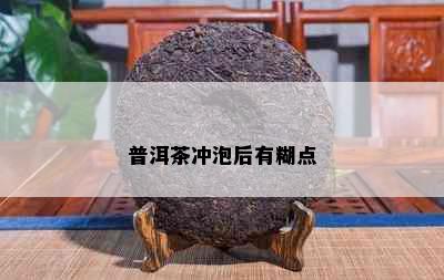 普洱茶冲泡后有糊点