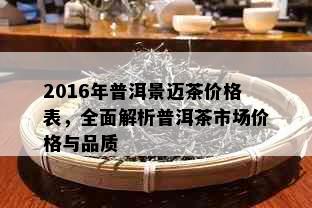 2016年普洱景迈茶价格表，全面解析普洱茶市场价格与品质