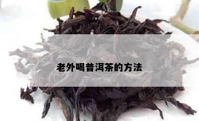 老外喝普洱茶的方法