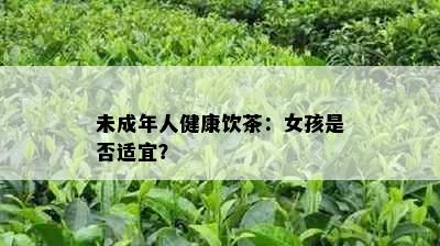 未成年人健康饮茶：女孩是否适宜？