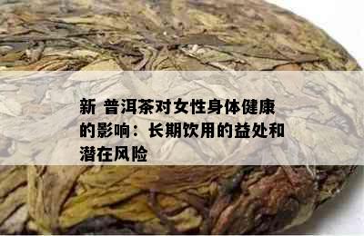 新 普洱茶对女性身体健康的影响：长期饮用的益处和潜在风险