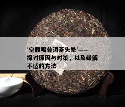 '空腹喝普洱茶头晕'——探讨原因与对策，以及缓解不适的方法