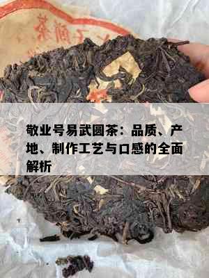 敬业号易武圆茶：品质、产地、制作工艺与口感的全面解析