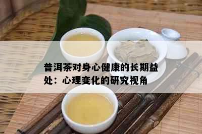 普洱茶对身心健康的长期益处：心理变化的研究视角