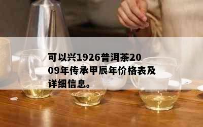 可以兴1926普洱茶2009年传承甲辰年价格表及详细信息。