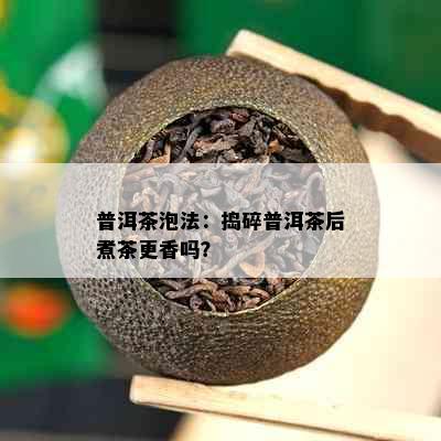 普洱茶泡法：捣碎普洱茶后煮茶更香吗？