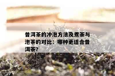 普洱茶的冲泡方法及煮茶与泡茶的对比：哪种更适合普洱茶？