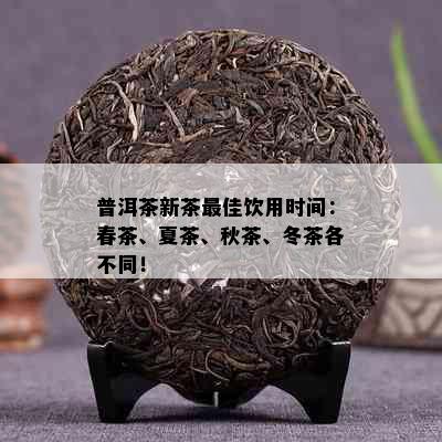 普洱茶新茶更佳饮用时间：春茶、夏茶、秋茶、冬茶各不同！