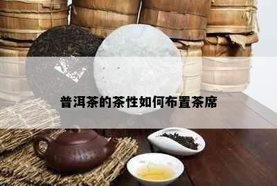 普洱茶的茶性如何布置茶席