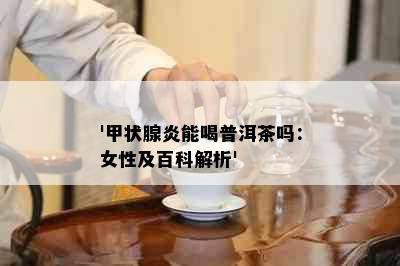 '甲状腺炎能喝普洱茶吗：女性及百科解析'