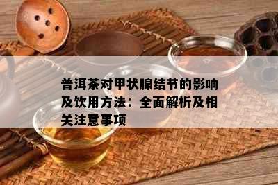 普洱茶对甲状腺结节的影响及饮用方法：全面解析及相关注意事项