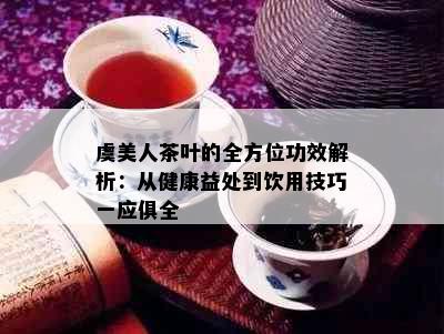 虞美人茶叶的全方位功效解析：从健康益处到饮用技巧一应俱全