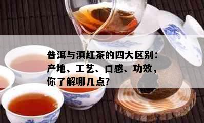 普洱与滇红茶的四大区别：产地、工艺、口感、功效，你了解哪几点？