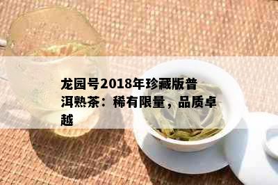 龙园号2018年珍藏版普洱熟茶：稀有     ，品质卓越