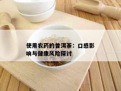 使用农的普洱茶：口感影响与健康风险探讨