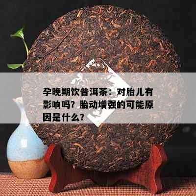 孕晚期饮普洱茶：对胎儿有影响吗？胎动增强的可能原因是什么？