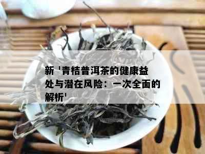 新 '青桔普洱茶的健康益处与潜在风险：一次全面的解析'