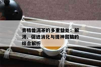 青桔普洱茶的多重益处：解渴、促进消化与提神醒脑的综合解析