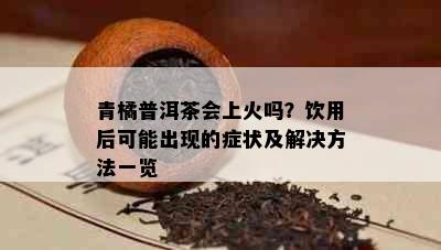 青橘普洱茶会上火吗？饮用后可能出现的症状及解决方法一览