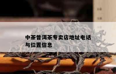 中茶普洱茶专卖店地址电话与位置信息