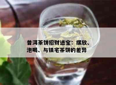 普洱茶饼招财进宝：摆放、泡喝、与镇宅茶饼的差异