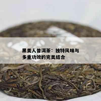 黑美人普洱茶：独特风味与多重功效的完美结合