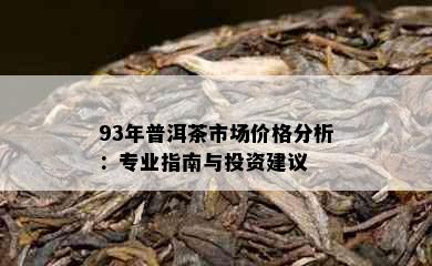 93年普洱茶市场价格分析：专业指南与投资建议