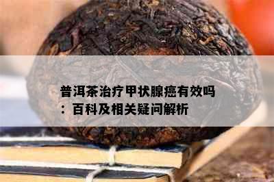 普洱茶治疗甲状腺癌有效吗：百科及相关疑问解析