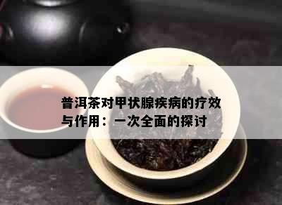 普洱茶对甲状腺疾病的疗效与作用：一次全面的探讨