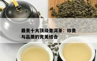 最贵十大顶级普洱茶：珍贵与品质的完美结合