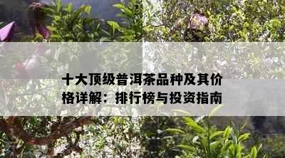 十大顶级普洱茶品种及其价格详解：排行榜与投资指南