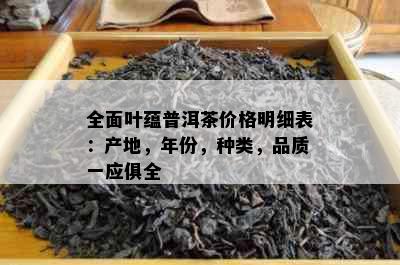 全面叶蕴普洱茶价格明细表：产地，年份，种类，品质一应俱全