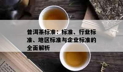 普洱茶标准：标准、行业标准、地区标准与企业标准的全面解析