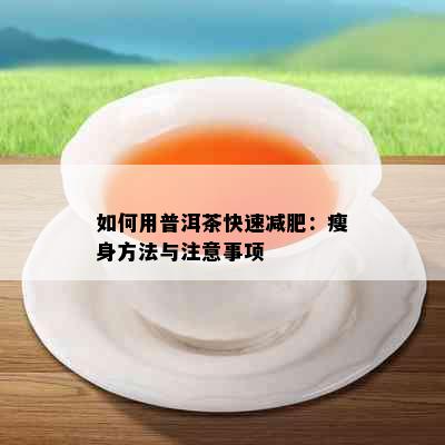 如何用普洱茶快速减肥：瘦身方法与注意事项