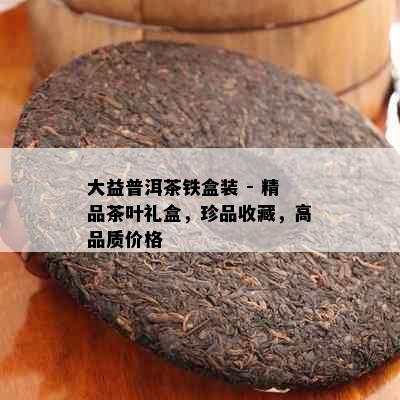 大益普洱茶铁盒装 - 精品茶叶礼盒，珍品收藏，高品质价格