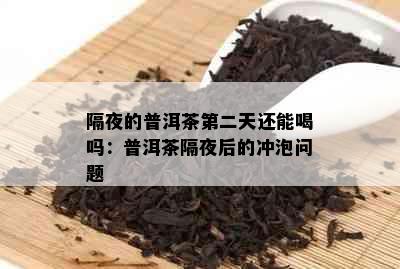 隔夜的普洱茶第二天还能喝吗：普洱茶隔夜后的冲泡问题