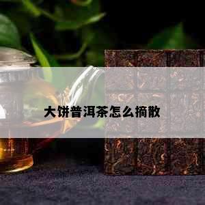 大饼普洱茶怎么摘散