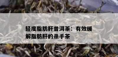 轻度脂肪肝普洱茶：有效缓解脂肪肝的杀手茶