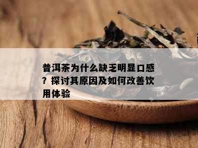 普洱茶为什么缺乏明显口感？探讨其原因及如何改善饮用体验