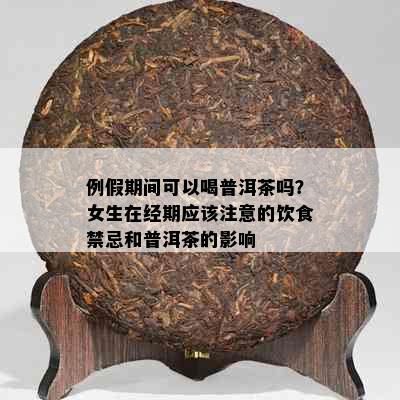 例假期间可以喝普洱茶吗？女生在经期应该注意的饮食禁忌和普洱茶的影响