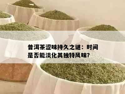 普洱茶涩味持久之谜：时间是否能淡化其独特风味？